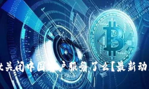 TPWallet关闭中国客户服务了么？最新动态与解读